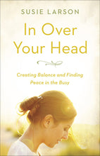 Load image into Gallery viewer, In Over Your Head: Creating Balance and Finding Peace in the Busy (Susie Larson)