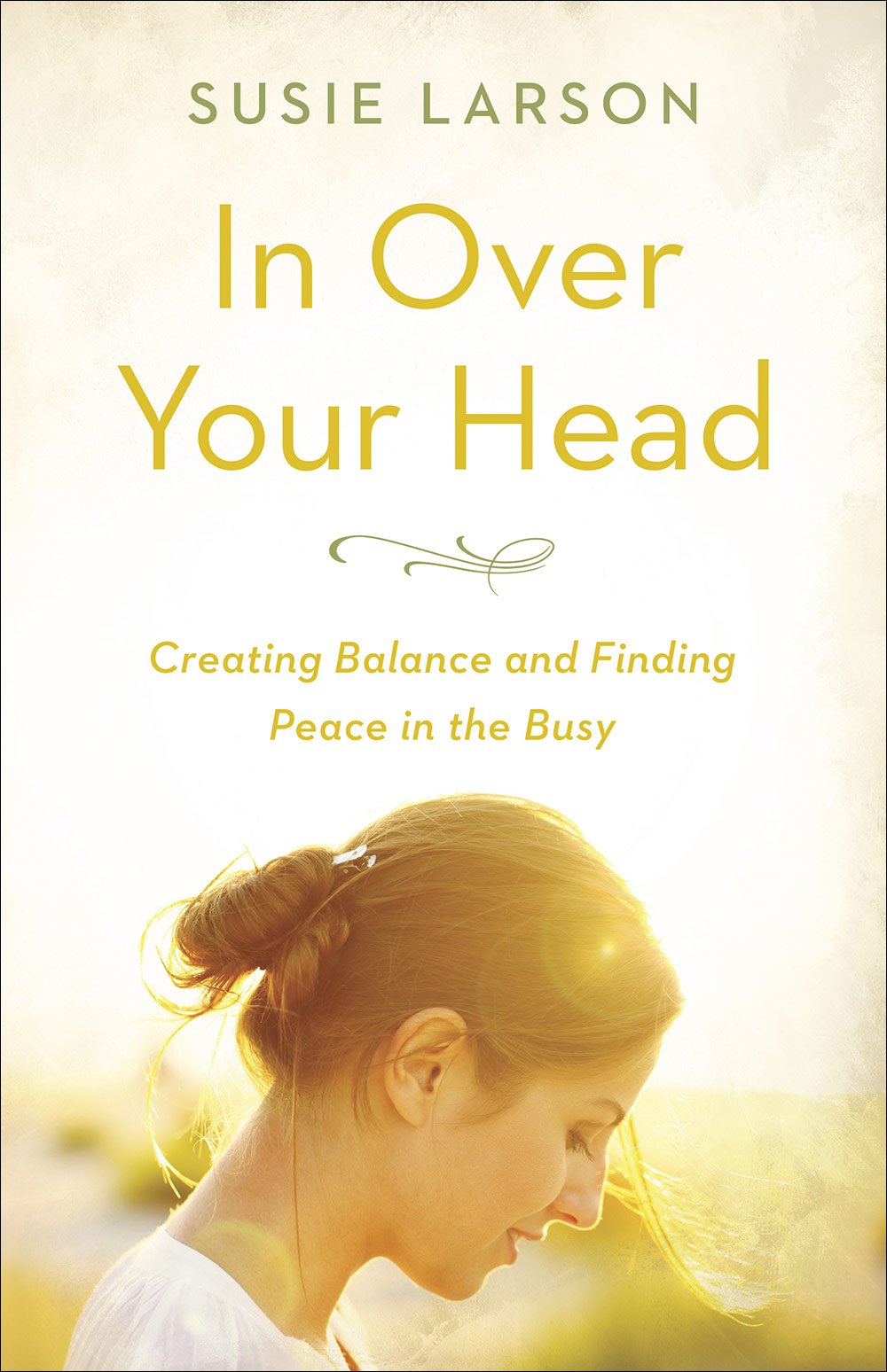 In Over Your Head: Creating Balance and Finding Peace in the Busy (Susie Larson)