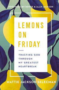 Lemons on Friday: Trusting God through my Greatest Heartbreak (Mattie Jackson Selecman)
