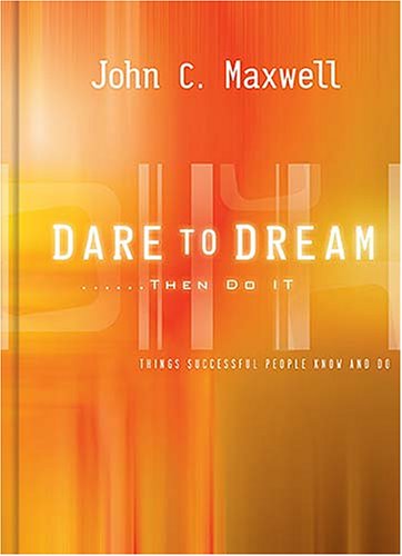 Dare to Dream...then Do It: What Successful People Know And Do (John C Maxwell)