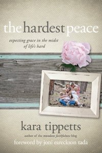 The Hardest Peace: Expecting Grace in the Midst of Life's Hard (Kara Tippetts)